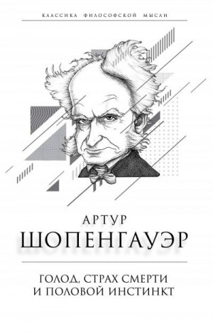 Шопенгауэр Артур - Голод, страх смерти и половой инстинкт. «Мир есть госпиталь для умалишенных»