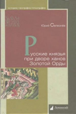 Селезнев Юрий - Русские князья при дворе ханов Золотой Орды