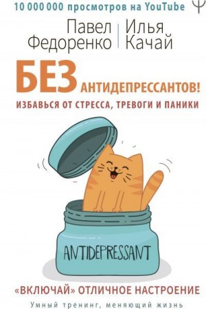 Федоренко Павел, Качай Илья - Без антидепрессантов! Избавься от стресса, тревоги и паники. «Включай» отличное настроение