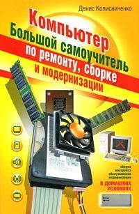 Колисниченко Денис - Компьютер. Большой самоучитель по ремонту, сборке и модернизации