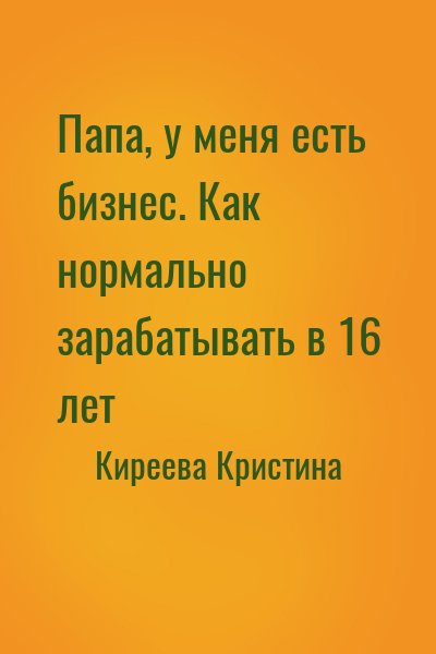 Киреева Кристина - Папа, у меня есть бизнес. Как нормально зарабатывать в 16 лет