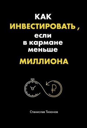 Тихонов Станислав - Как инвестировать, если в кармане меньше миллиона