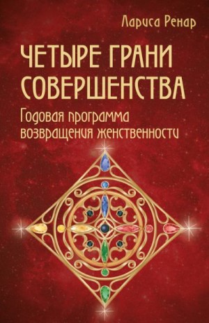 Ренар Лариса - Четыре грани совершенства. Годовая программа возвращения женственности