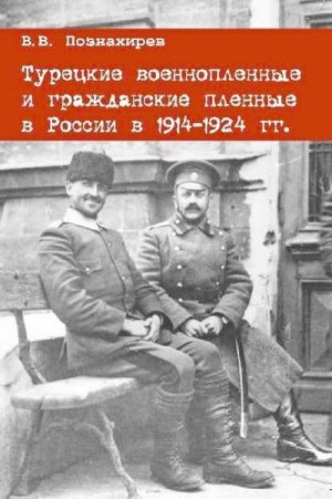 Познахирев Виталий - Турецкие военнопленные и гражданские пленные в России в 1914–1924 гг.