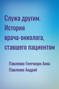 Служа другим. История врача-онколога, ставшего пациентом
