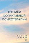 Лихи Роберт - Техники когнитивной психотерапии