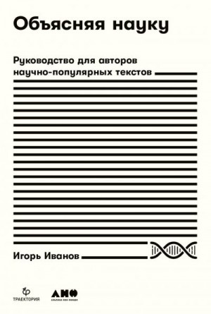 Иванов Игорь - Объясняя науку. Руководство для авторов научно-популярных текстов