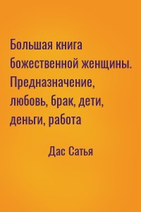 Большая книга божественной женщины. Предназначение, любовь, брак, дети, деньги, работа