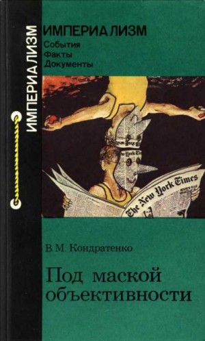 Кондратенко Вера - Под маской объективности («Нью-Йорк таймс»: американская информационно-пропагандистская машина)