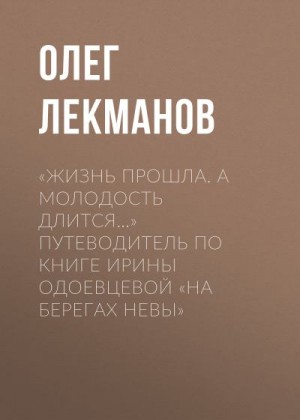 Лекманов Олег - «Жизнь прошла. А молодость длится…» Путеводитель по книге Ирины Одоевцевой «На берегах Невы»