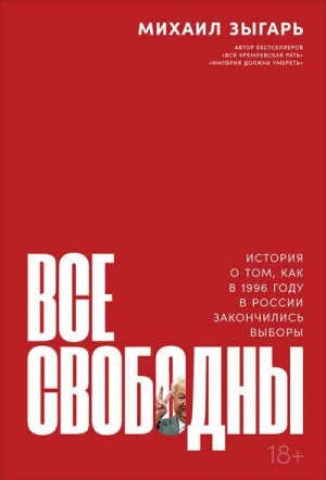 Зыгарь Михаил - Все свободны. История о том, как в 1996 году в России закончились выборы