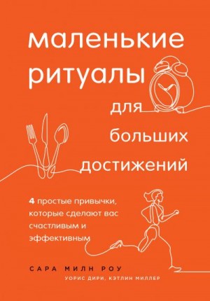 Миллер Кэтлин, Роу Сара Милн, Дирие Варис - Маленькие ритуалы для больших достижений. 4 простые привычки, которые сделают вас счастливым и эффективным