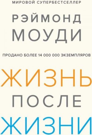Моуди Рэймонд - Жизнь после жизни: Исследование феномена продолжения жизни после смерти тела