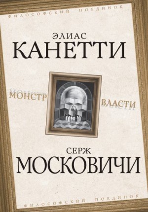 Канетти Элиас, Московичи Серж - Монстр власти