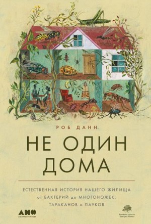 Данн Роб - Не один дома. Естественная история нашего жилища от бактерий до многоножек, тараканов и пауков