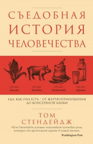 Стендейдж Том - Съедобная история человечества. Еда как она есть – от жертвоприношения до консервной банки