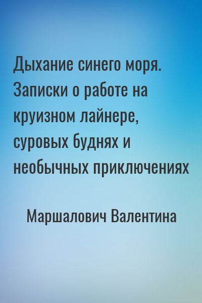 Маршалович Валентина - Дыхание синего моря. Записки о работе на круизном лайнере, суровых буднях и необычных приключениях