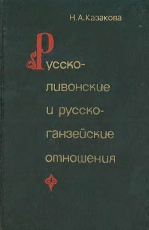 Казакова Наталья - Русско-ливонско-ганзейские отношения. Конец XIV — начало XVI в.