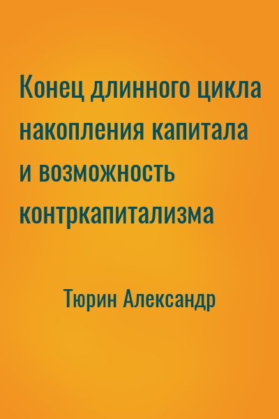 Тюрин Александр - Конец длинного цикла накопления капитала и возможность контркапитализма