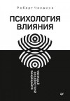 Чалдини Роберт - Психология влияния. Убеждай, воздействуй, защищайся