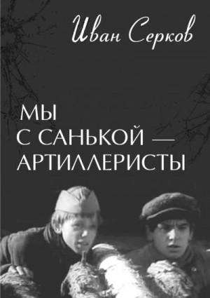 Серков Иван - Мы с Санькой — артиллеристы...