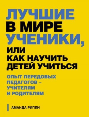 Рипли Аманда - Лучшие в мире ученики, или Как научить детей учиться
