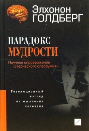 Голдберг Элхонон - Парадокс мудрости. Научное опровержение «старческого слабоумия». Революционный взгляд на мышление человека