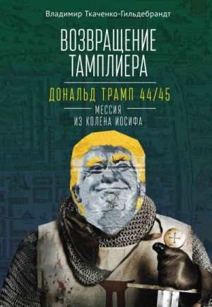 Ткаченко-Гильдебрандт Владимир - Возвращение тамплиера. Дональд Трамп 44/45 – мессия из колена Иосифа