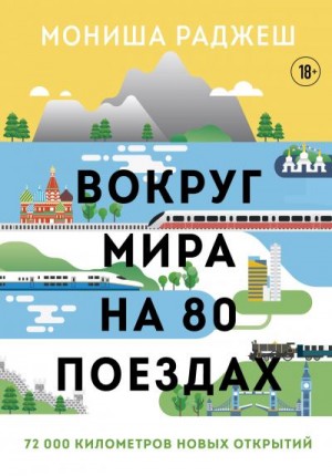 Раджеш Мониша - Вокруг мира на 80 поездах. 72 000 километров новых открытий