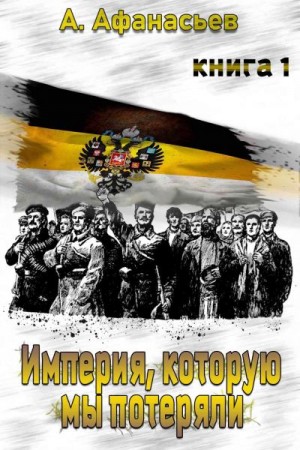 Афанасьев (Маркьянов) Александр - Империя, которую мы потеряли. Книга 1
