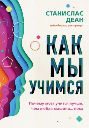 Деан Станислас - Как мы учимся. Почему мозг учится лучше, чем любая машина… пока