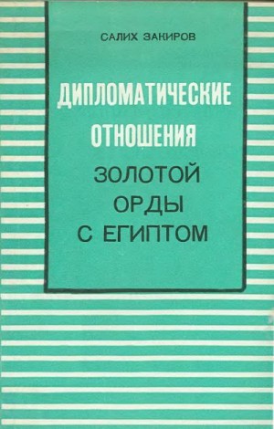 Закиров Салих - Дипломатические отношения Золотой Орды с Египтом (XIII–XIV вв.)