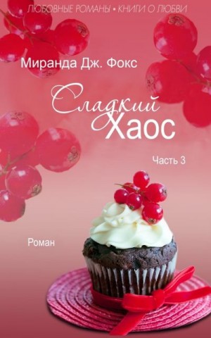 Фокс Миранда Дж - Сладкий хаос. Часть 3