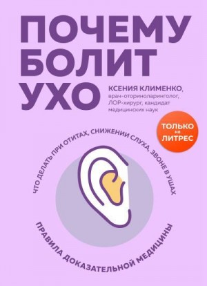 Клименко Ксения - Почему болит ухо. Что делать при отитах, снижении слуха и звоне в ушах – правила доказательной медицины