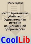 Уорсли Люси - Чисто британское убийство. Удивительная история национальной одержимости