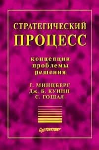 МИНЦБЕРГ Генри, КУИНН Джеймс Брайан, ГОШАЛ Сумантра - Стратегический процесс: концепции, проблемы, решения