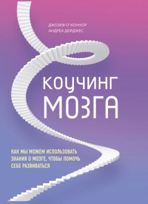 О'Коннор Джозеф, Дейджес Андреа - Коучинг мозга. Как мы можем использовать знания о мозге, чтобы помочь себе развиваться