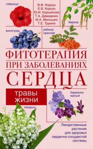 Корсун Владимир, Корсун Елена, Трумпе Татьяна, Коршикова Юлия, Малышко Мария, Давиденко Тамара - Фитотерапия при заболеваниях сердца. Травы жизни