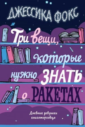 Фокс Джессика - Три вещи, которые нужно знать о ракетах. Дневник девушки книготорговца