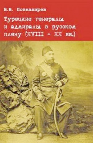 Познахирев Виталий - Турецкие генералы и адмиралы в русском плену (XVIII - XX вв.)