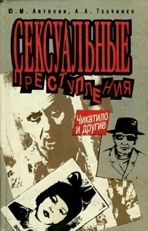 Антонян Юрий, Ткаченко Андрей Анатольевич - Сексуальные преступления. Чикатило и другие