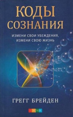 Брейден Грег - Коды сознания. Измени свои убеждения, измени свою жизнь