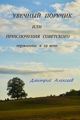 Алексеев Дмитрий - Увечный поручик или приключения советского сержанта в 19 веке