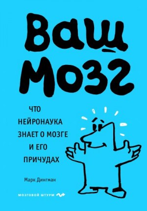 Дингман Марк - Ваш мозг. Что нейронаука знает о мозге и его причудах