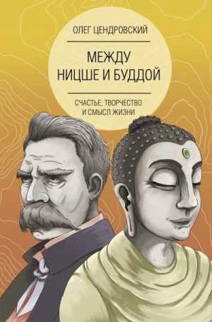 Цендровский Олег - Между Ницше и Буддой: счастье, творчество и смысл жизни