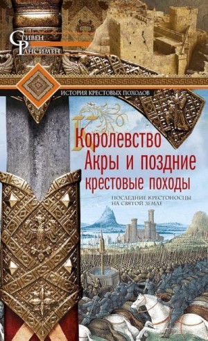 Рансимен Стивен - Королевство Акры и поздние крестовые походы. Последние крестоносцы на Святой земле