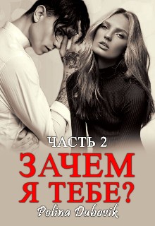 Dubovik Polina - Зачем я тебе? Книга 2
