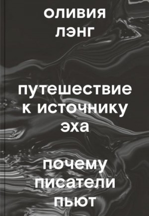 Лэнг Оливия - Путешествие к Источнику Эха. Почему писатели пьют