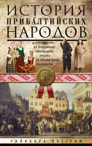 Виттрам Райнхард - История прибалтийских народов. От подданных Ливонского ордена до независимых государств