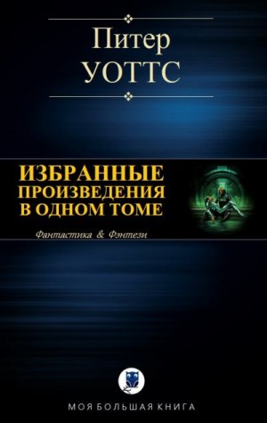 Уоттс Питер - Избранные произведения в одном томе